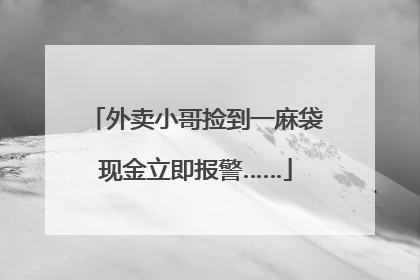 外卖小哥捡到一麻袋现金立即报警……